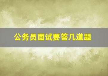 公务员面试要答几道题