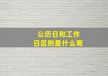 公历日和工作日区别是什么呢