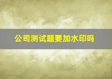 公司测试题要加水印吗