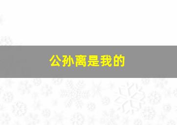 公孙离是我的