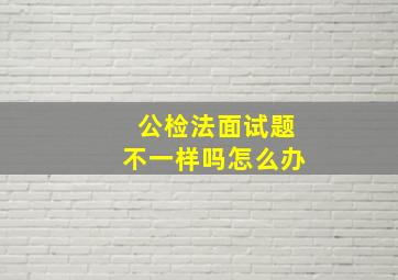 公检法面试题不一样吗怎么办