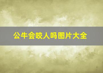 公牛会咬人吗图片大全