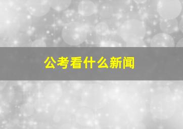 公考看什么新闻