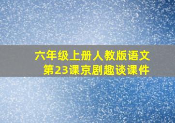 六年级上册人教版语文第23课京剧趣谈课件