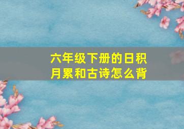 六年级下册的日积月累和古诗怎么背