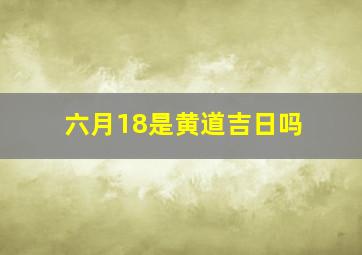 六月18是黄道吉日吗