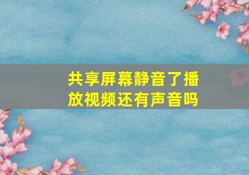 共享屏幕静音了播放视频还有声音吗