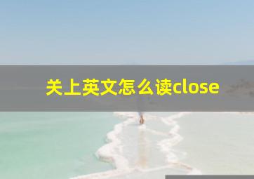 关上英文怎么读close