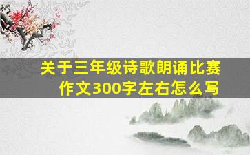 关于三年级诗歌朗诵比赛作文300字左右怎么写