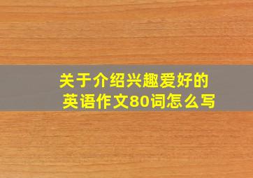 关于介绍兴趣爱好的英语作文80词怎么写