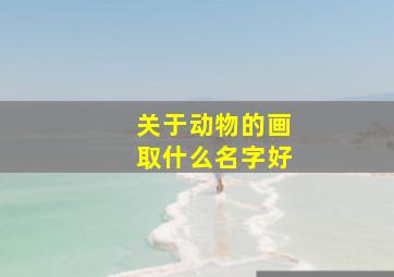 关于动物的画取什么名字好