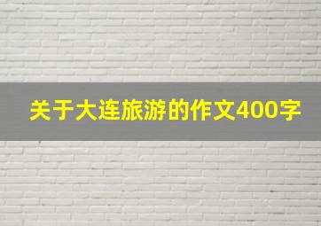 关于大连旅游的作文400字