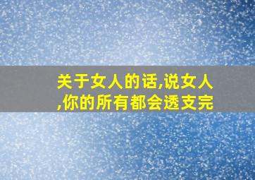 关于女人的话,说女人,你的所有都会透支完