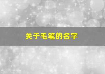 关于毛笔的名字