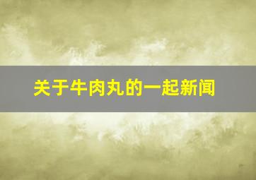 关于牛肉丸的一起新闻