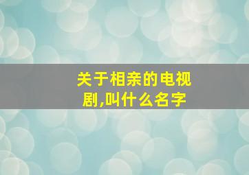 关于相亲的电视剧,叫什么名字