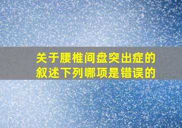 关于腰椎间盘突出症的叙述下列哪项是错误的