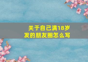 关于自己满18岁发的朋友圈怎么写