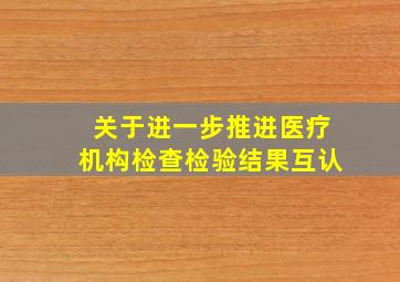 关于进一步推进医疗机构检查检验结果互认