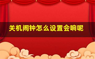 关机闹钟怎么设置会响呢