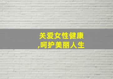 关爱女性健康,呵护美丽人生