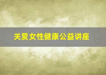 关爱女性健康公益讲座