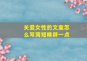 关爱女性的文案怎么写简短精辟一点