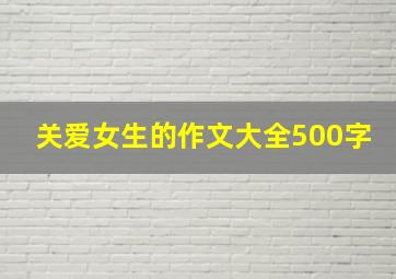 关爱女生的作文大全500字