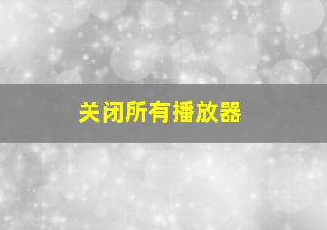 关闭所有播放器