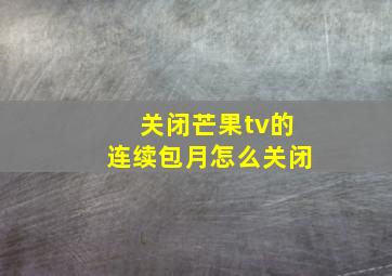 关闭芒果tv的连续包月怎么关闭