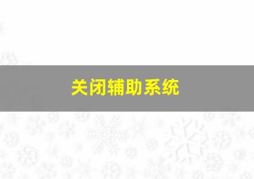 关闭辅助系统