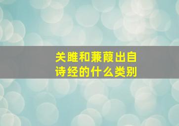 关雎和蒹葭出自诗经的什么类别