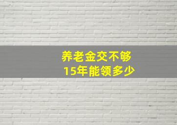 养老金交不够15年能领多少