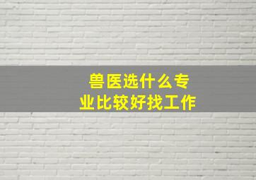 兽医选什么专业比较好找工作