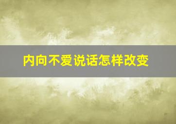 内向不爱说话怎样改变