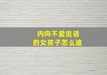 内向不爱说话的女孩子怎么追