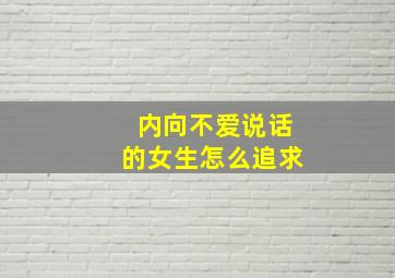 内向不爱说话的女生怎么追求