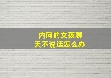 内向的女孩聊天不说话怎么办