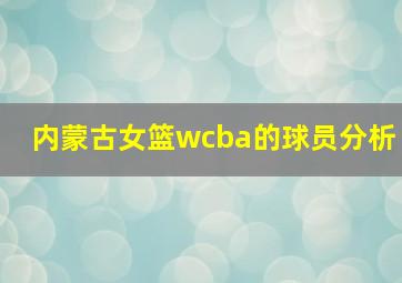 内蒙古女篮wcba的球员分析