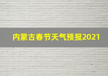 内蒙古春节天气预报2021