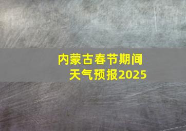 内蒙古春节期间天气预报2025