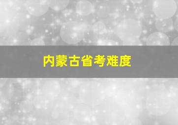 内蒙古省考难度