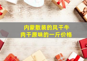 内蒙散装的风干牛肉干原味的一斤价格