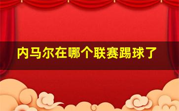 内马尔在哪个联赛踢球了