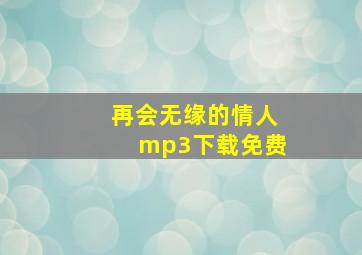 再会无缘的情人mp3下载免费