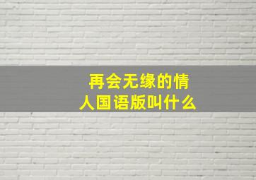 再会无缘的情人国语版叫什么