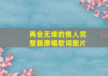 再会无缘的情人完整版原唱歌词图片