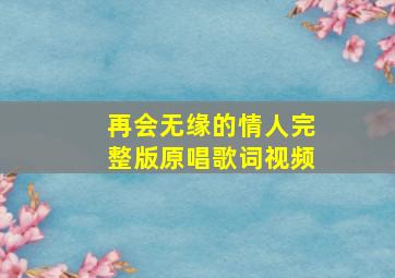 再会无缘的情人完整版原唱歌词视频