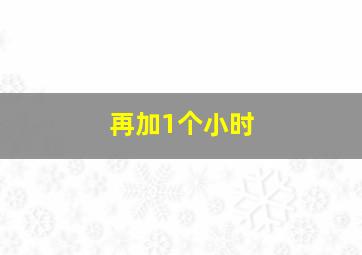 再加1个小时