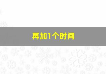 再加1个时间